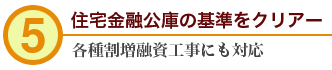 5.住宅金融公庫の基準をクリアー 各種割増融資工事にも対応